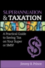 Image for Superannuation and Taxation: A Practical Guide to Saving Money on Your Super or SMSF