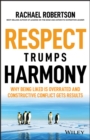 Image for Respect Trumps Harmony: Why being liked is overrated and constructive conflict gets results