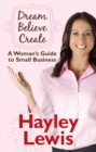 Image for Dream, believe, create: a woman&#39;s guide to small business