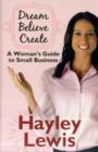 Image for Dream, believe, create  : a woman&#39;s guide to small business