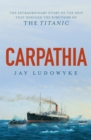 Image for Carpathia  : the extraordinary story of the ship that rescued the survivors of the Titanic