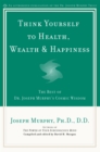 Image for Think Yourself to Health, Wealth and Happiness : The Best of Joseph Murphy&#39;s Cosmic Wisdom