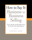 Image for How to Say It: Business to Business Selling : Power Words and Strategies from the World&#39;s Top Sales Experts