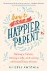 Image for How to be a Happier Parent: Raising a Family, Having a Life, and Loving (Almost) Every Minute