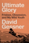 Image for Ultimate Glory: Frisbee, Obsession, and My Wild Youth