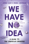 Image for We Have No Idea: A Guide to the Unknown Universe