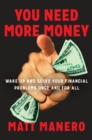 Image for You Need More Money: Wake Up and Solve Your Financial Problems Once And For All