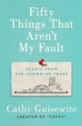 Image for Fifty Things That Aren&#39;t My Fault : Essays from the Grown-Up Years