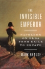Image for The Invisible Emperor : Napoleon on Elba from Exile to Escape