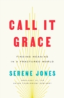 Image for Call It Grace : Finding Meaning in an Uncomfortable World