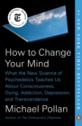Image for How to change your mind  : what the new science of psychedelics teaches us about consciousness, dying, addiction, depression, and transcendence