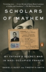 Image for Scholars of mayhem: my father&#39;s secret war in Nazi-occupied France