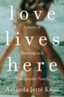 Image for Love Lives Here : A Story of Thriving in a Transgender Family