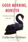 Image for Good Morning, Monster : Five Heroic Journeys to Recovery