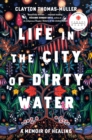 Image for Life in the city of dirty water  : a memoir of healing