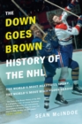Image for The Down Goes Brown History of the NHL : The World&#39;s Most Beautiful Sport, the World&#39;s Most Ridiculous League