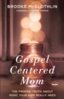 Image for Gospel-Centered Mom: The Freeing Truth About What Your Kids Really Need