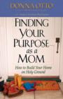 Image for Finding Your Purpose as a Mom : How to Build Your Home on Holy Ground