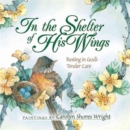 Image for In the Shelter of His Wings : Resting in God&#39;s Tender Care