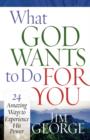 Image for What God Wants to Do for You : 24 Amazing Ways to Experience His Power