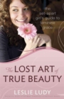 Image for The Lost Art of True Beauty : The Set-Apart Girl&#39;s Guide to Feminine Grace