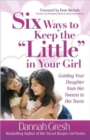 Image for Six Ways to Keep the &quot;Little&quot; in Your Girl : Guiding Your Daughter from Her Tweens to Her Teens