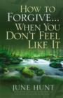 Image for How to forgive-- when you don&#39;t feel like it