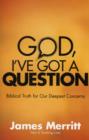 Image for God, I&#39;ve Got a Question : Biblical Truth for Our Deepest Concerns