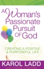 Image for A woman&#39;s passionate pursuit of God: creating a positive &amp; purposeful life