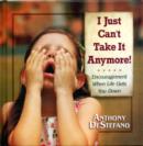 Image for I Just Can&#39;t Take It Anymore! : Encouragement When Life Gets You Down
