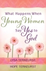 Image for What Happens When Young Women Say Yes To God : Embracing God&#39;s Amazing Adventure For You