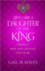 Image for You Are a Daughter of the King : Embrace Who God Created You to Be