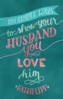 Image for 101 simple ways to show your husband you love him