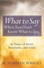 Image for What to Say When You Don&#39;t Know What to Say : In Times of Grief, Heartache, and Crisis