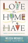 Image for Love the Home You Have : Simple Ways to...Embrace Your Style *Get Organized *Delight in Where You Are