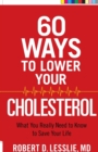 Image for 60 Ways to Lower Your Cholesterol : What You Really Need to Know to Save Your Life