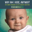 Image for Why am I here, anyway?: the simple answer to life&#39;s biggest question