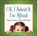 Image for OK, I Admit It, I&#39;m Afraid : Finding the Courage to Overcome Life&#39;s Problems
