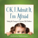 Image for OK, I Admit It, I&#39;m Afraid: Finding the Courage to Overcome Life&#39;s Problems