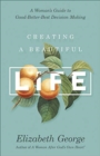 Image for Creating a Beautiful Life : A Woman&#39;s Guide to Good-Better-Best Decision Making