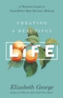 Image for Creating a Beautiful Life: A Woman&#39;s Guide to Good-Better-Best Decision Making
