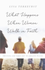 Image for What Happens When Women Walk in Faith: Trusting God Takes You to Amazing Places