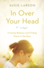 Image for In Over Your Head: Creating Balance and Finding Peace in the Busy