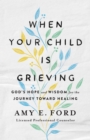 Image for When Your Child Is Grieving: God&#39;s Hope and Wisdom for the Journey Toward Healing