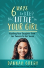 Image for Six Ways to Keep the &quot;Little&quot; in Your Girl: Guiding Your Daughter from Her Tweens to Her Teens