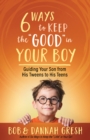 Image for Six Ways to Keep the &quot;Good&quot; in Your Boy: Guiding Your Son from His Tweens to His Teens