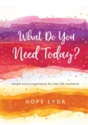 Image for What Do You Need Today?: Simple Encouragements for Real-Life Moments