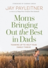 Image for Moms Bringing Out the Best in Dads: Teaming Up to Help Your Family Thrive
