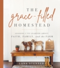 Image for The Grace-Filled Homestead: Lessons I&#39;ve Learned About Faith, Family, and the Farm