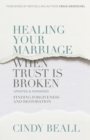 Image for Healing your marriage when trust is broken: finding forgiveness and restoration